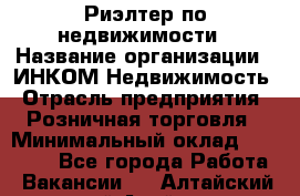 Риэлтер по недвижимости › Название организации ­ ИНКОМ-Недвижимость › Отрасль предприятия ­ Розничная торговля › Минимальный оклад ­ 60 000 - Все города Работа » Вакансии   . Алтайский край,Алейск г.